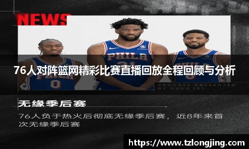 76人对阵篮网精彩比赛直播回放全程回顾与分析
