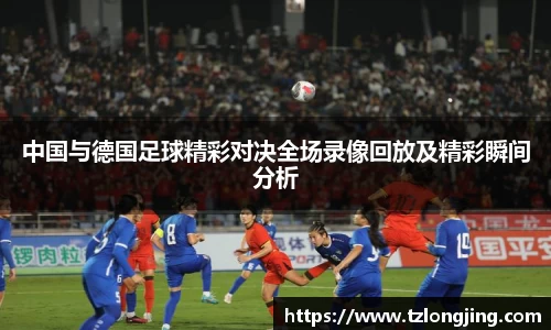 中国与德国足球精彩对决全场录像回放及精彩瞬间分析