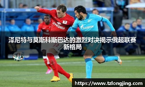泽尼特与莫斯科斯巴达的激烈对决揭示俄超联赛新格局